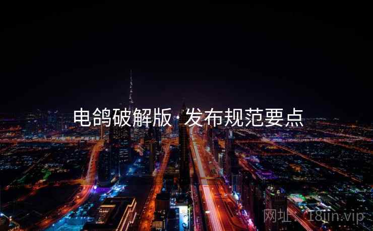 电鸽破解版·发布规范要点
