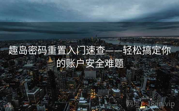 趣岛密码重置入门速查——轻松搞定你的账户安全难题