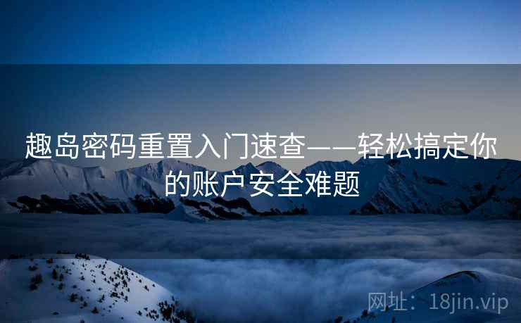 趣岛密码重置入门速查——轻松搞定你的账户安全难题