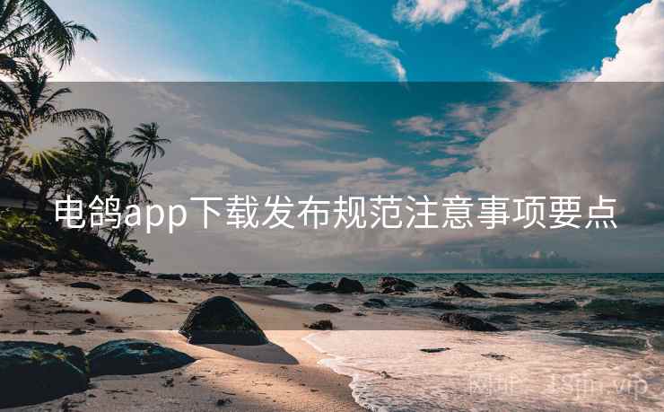 电鸽app下载发布规范注意事项要点