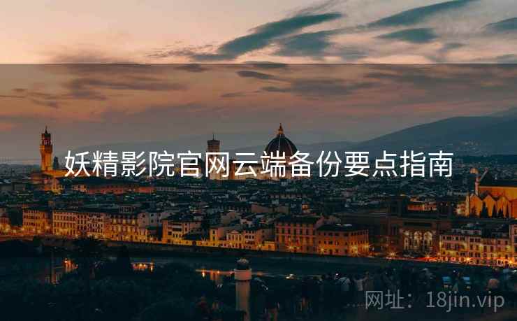 妖精影院官网云端备份要点指南