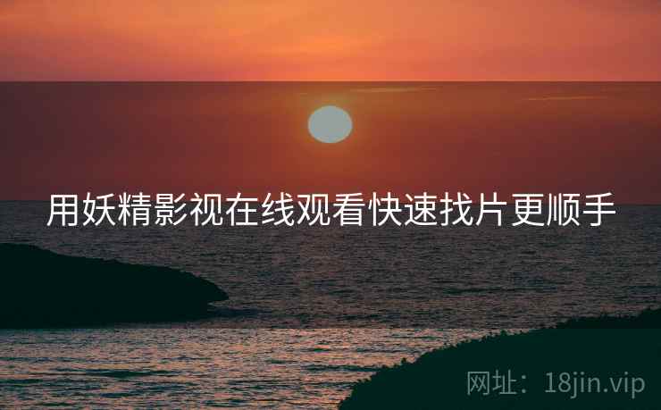 用妖精影视在线观看快速找片更顺手