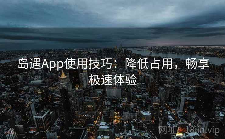 岛遇App使用技巧：降低占用，畅享极速体验