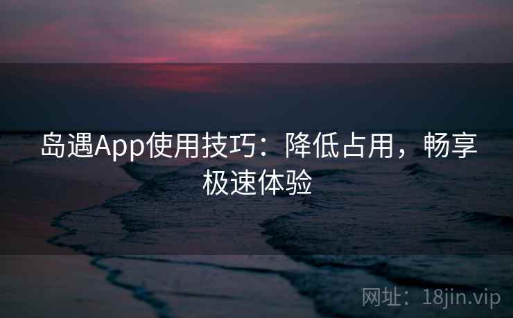 岛遇App使用技巧：降低占用，畅享极速体验