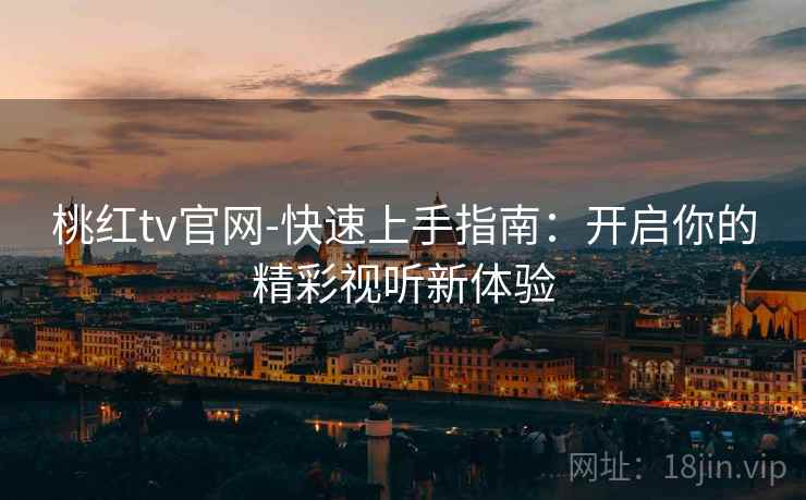 桃红tv官网-快速上手指南：开启你的精彩视听新体验