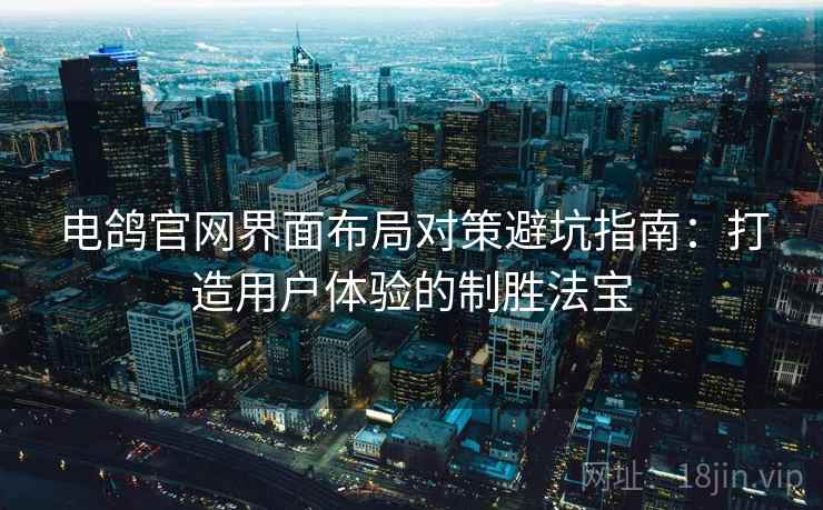 电鸽官网界面布局对策避坑指南：打造用户体验的制胜法宝