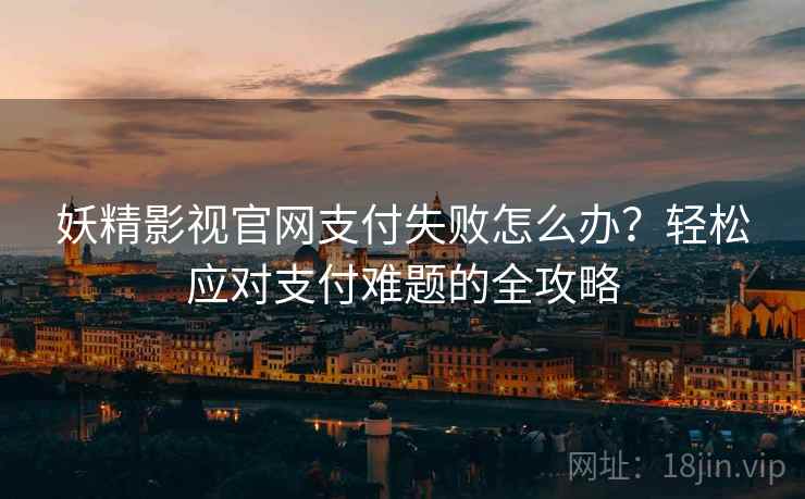 妖精影视官网支付失败怎么办？轻松应对支付难题的全攻略