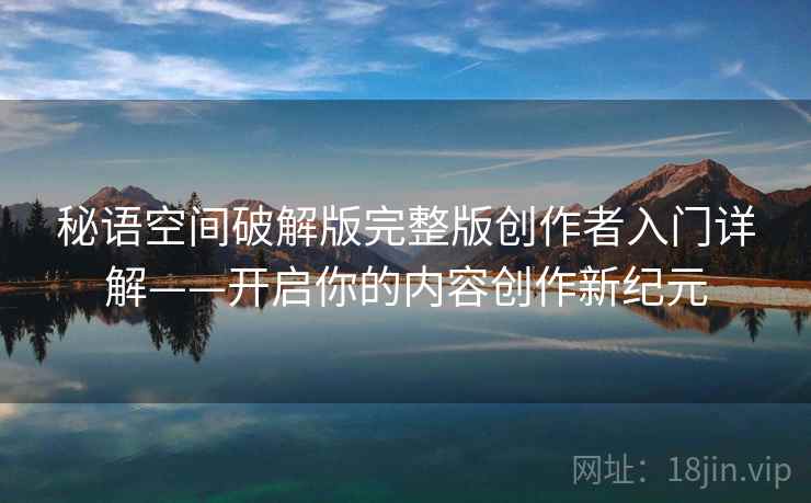秘语空间破解版完整版创作者入门详解——开启你的内容创作新纪元