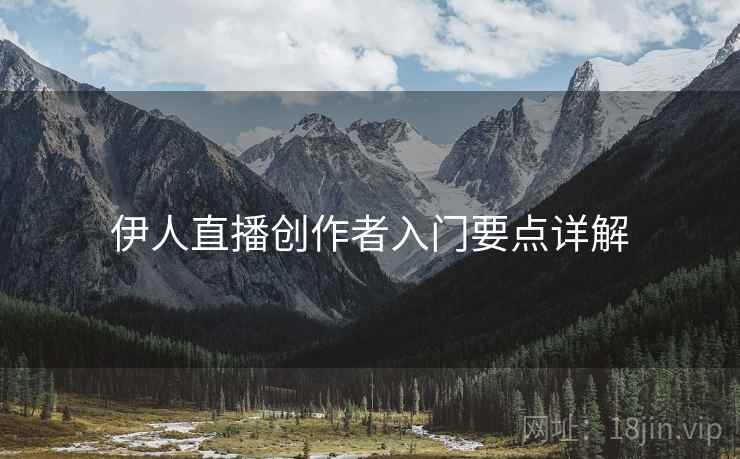 伊人直播创作者入门要点详解