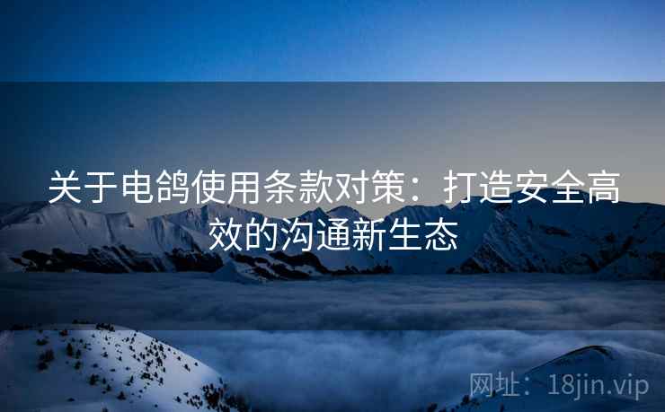 关于电鸽使用条款对策：打造安全高效的沟通新生态