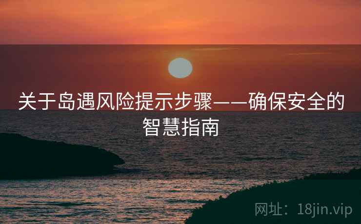 关于岛遇风险提示步骤——确保安全的智慧指南