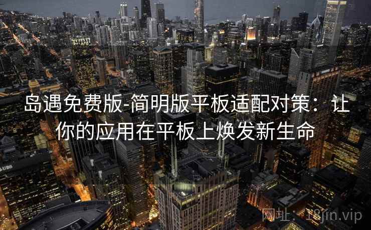岛遇免费版-简明版平板适配对策：让你的应用在平板上焕发新生命