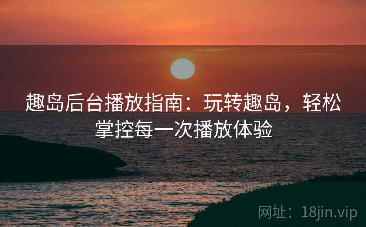 趣岛后台播放指南：玩转趣岛，轻松掌控每一次播放体验