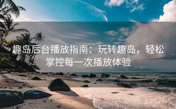 趣岛后台播放指南：玩转趣岛，轻松掌控每一次播放体验