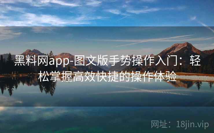 黑料网app-图文版手势操作入门：轻松掌握高效快捷的操作体验
