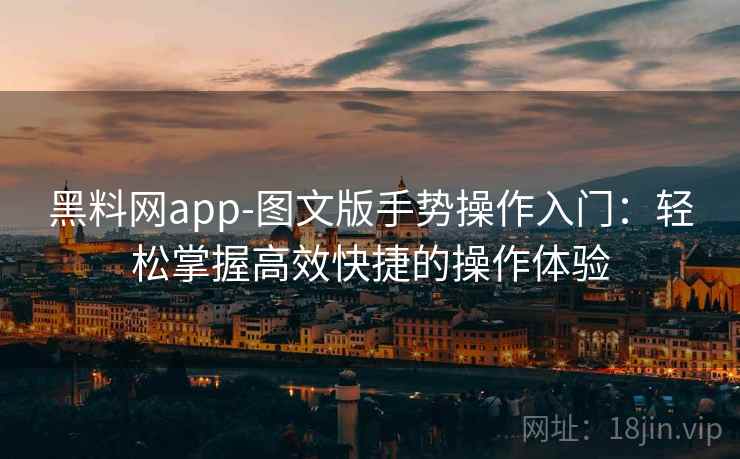 黑料网app-图文版手势操作入门：轻松掌握高效快捷的操作体验