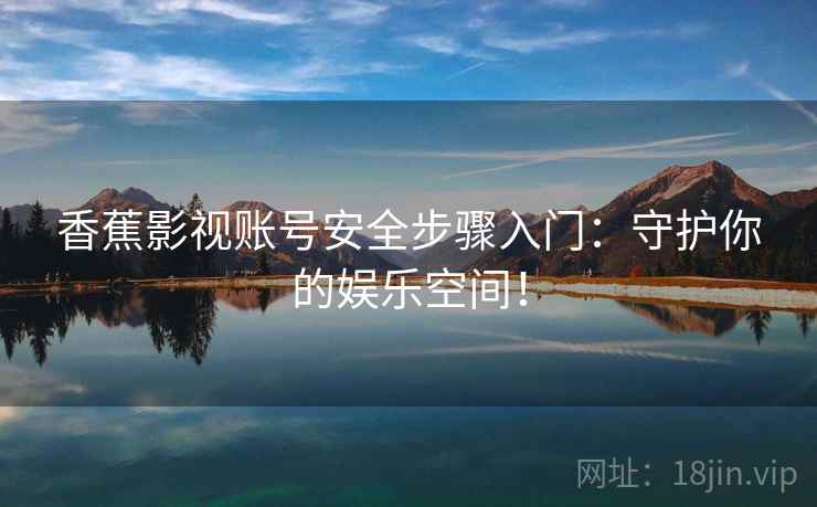 香蕉影视账号安全步骤入门：守护你的娱乐空间！