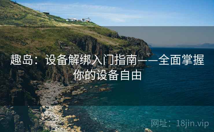 趣岛:设备解绑入门指南——全面掌握你的设备自由
