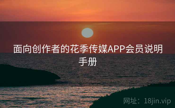 面向创作者的花季传媒APP会员说明手册