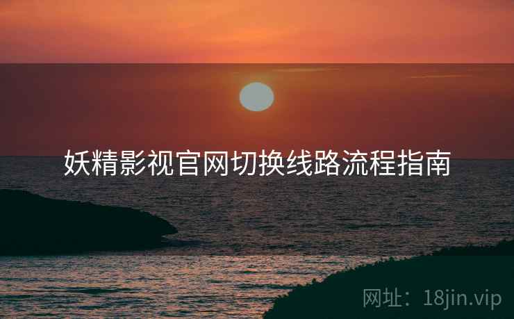妖精影视官网切换线路流程指南