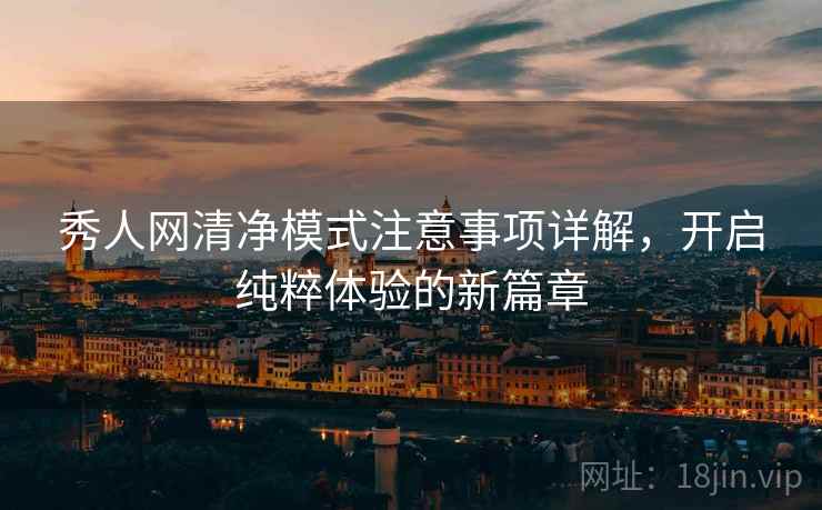 秀人网清净模式注意事项详解，开启纯粹体验的新篇章