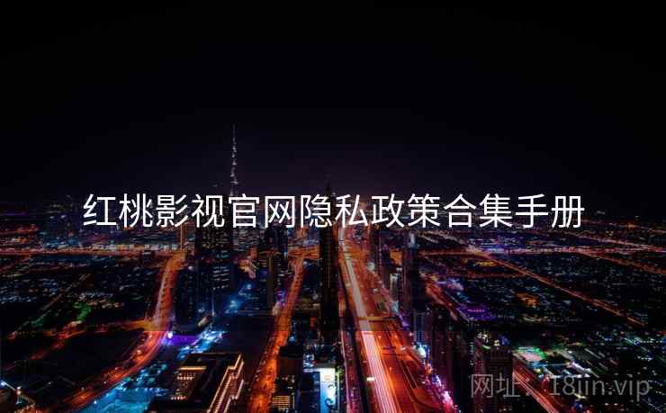 红桃影视官网隐私政策合集手册
