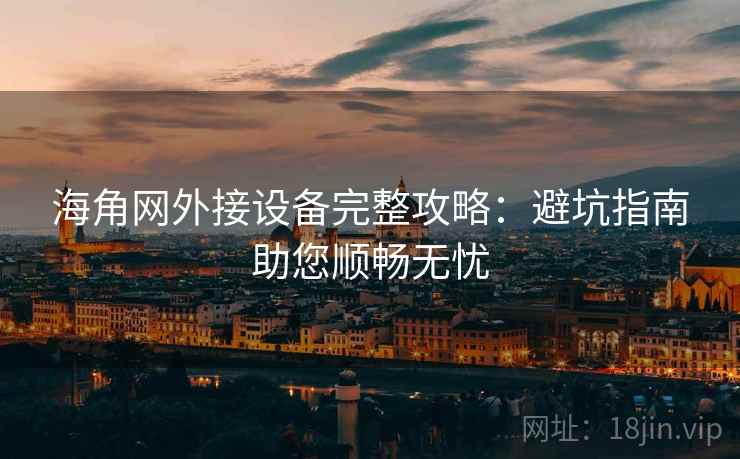 海角网外接设备完整攻略：避坑指南助您顺畅无忧
