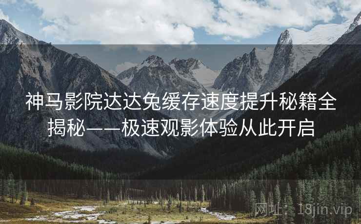 神马影院达达兔缓存速度提升秘籍全揭秘——极速观影体验从此开启