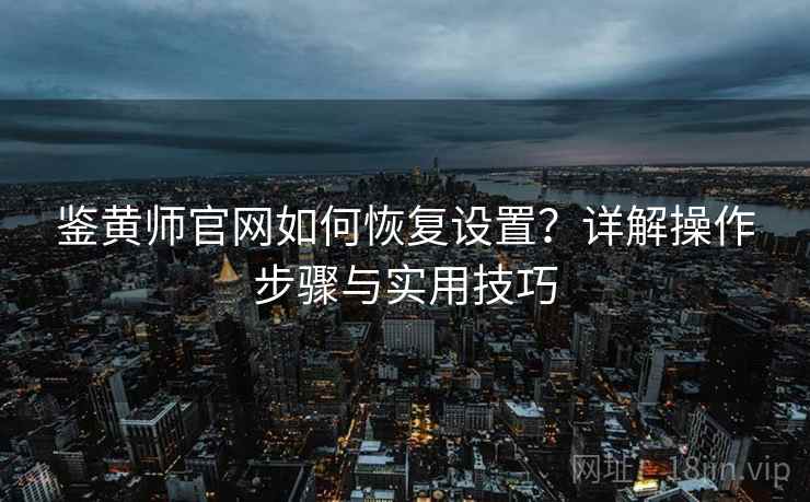 鉴黄师官网如何恢复设置？详解操作步骤与实用技巧