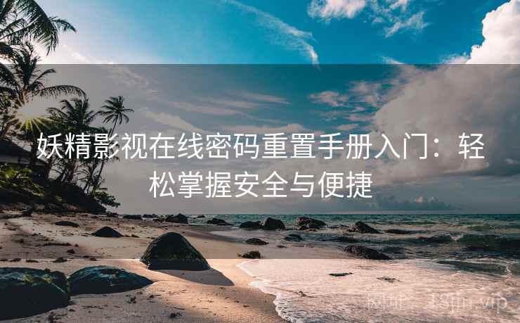 妖精影视在线密码重置手册入门：轻松掌握安全与便捷
