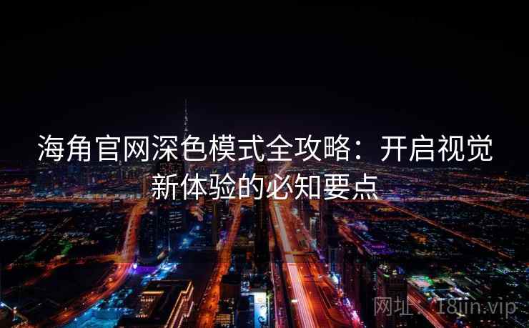 海角官网深色模式全攻略：开启视觉新体验的必知要点