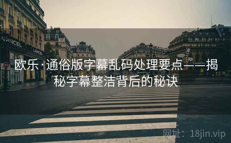 欧乐·通俗版字幕乱码处理要点——揭秘字幕整洁背后的秘诀