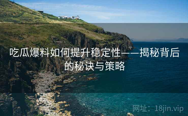 吃瓜爆料如何提升稳定性——揭秘背后的秘诀与策略