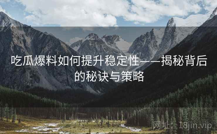 吃瓜爆料如何提升稳定性——揭秘背后的秘诀与策略