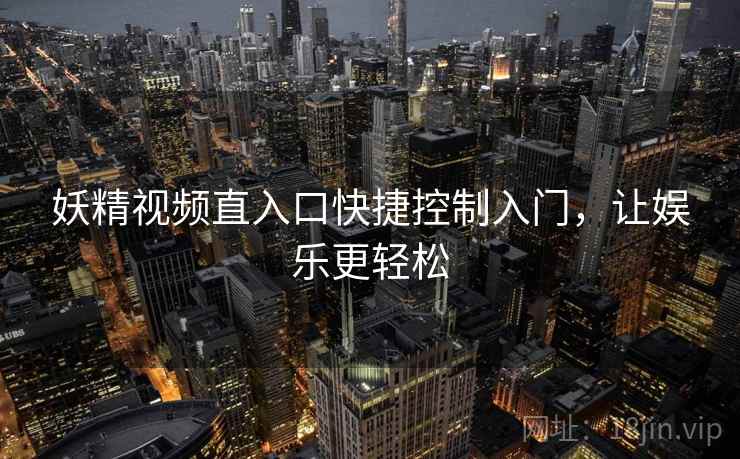 妖精视频直入口快捷控制入门，让娱乐更轻松