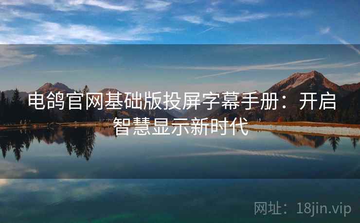 电鸽官网基础版投屏字幕手册：开启智慧显示新时代