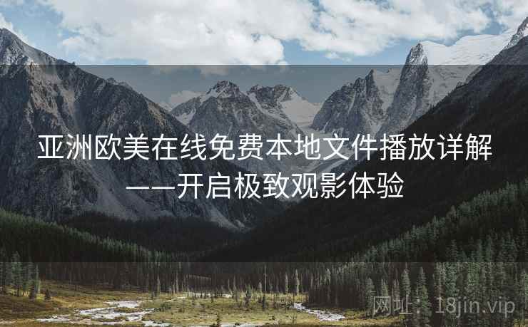 亚洲欧美在线免费本地文件播放详解——开启极致观影体验