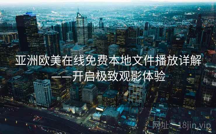 亚洲欧美在线免费本地文件播放详解——开启极致观影体验