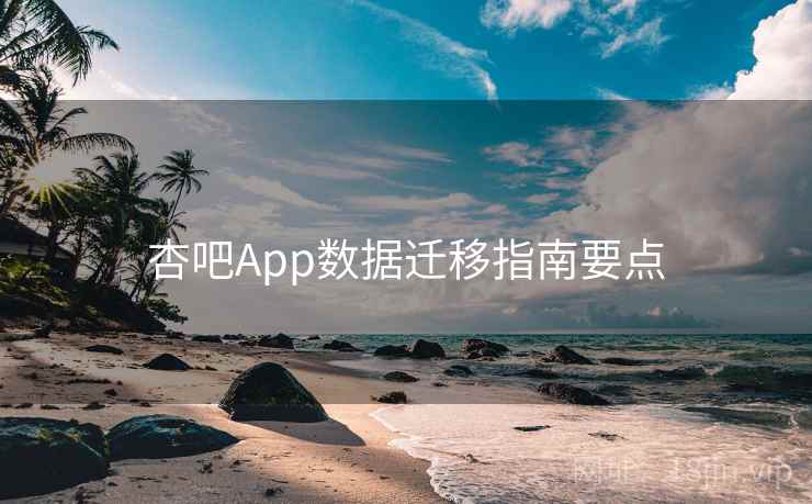 杏吧App数据迁移指南要点