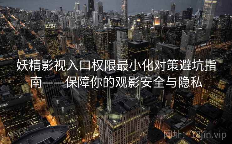 妖精影视入口权限最小化对策避坑指南——保障你的观影安全与隐私