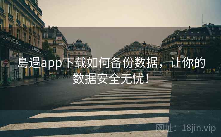 島遇app下载如何备份数据，让你的数据安全无忧！