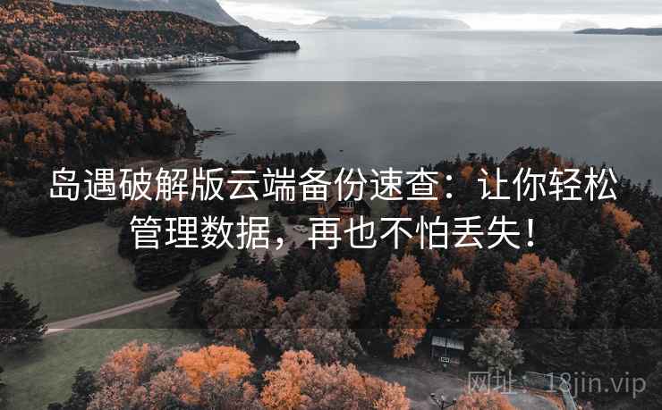 岛遇破解版云端备份速查：让你轻松管理数据，再也不怕丢失！