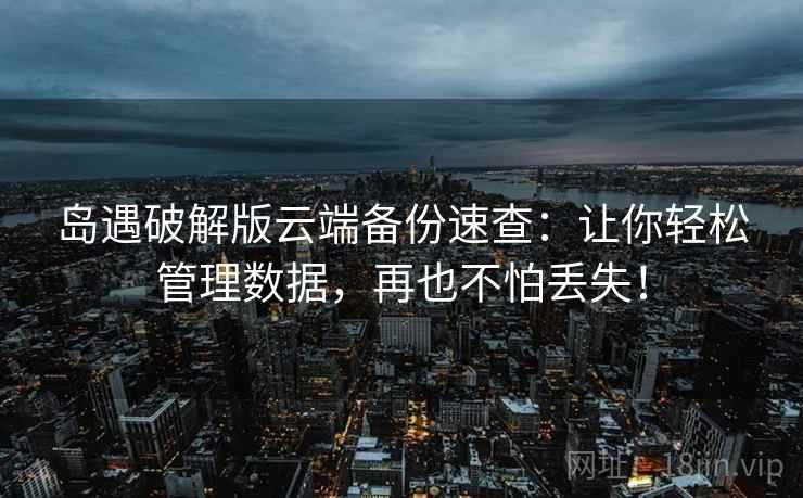 岛遇破解版云端备份速查：让你轻松管理数据，再也不怕丢失！