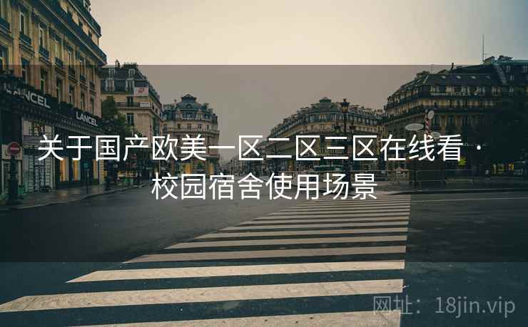 关于国产欧美一区二区三区在线看 · 校园宿舍使用场景