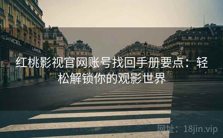 红桃影视官网账号找回手册要点：轻松解锁你的观影世界
