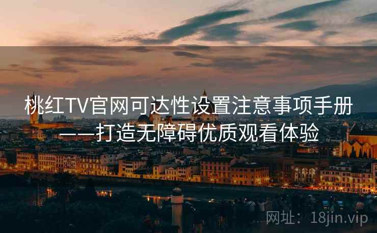 桃红TV官网可达性设置注意事项手册——打造无障碍优质观看体验