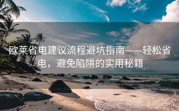 欧莱省电建议流程避坑指南——轻松省电，避免陷阱的实用秘籍