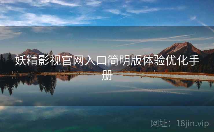 妖精影视官网入口简明版体验优化手册