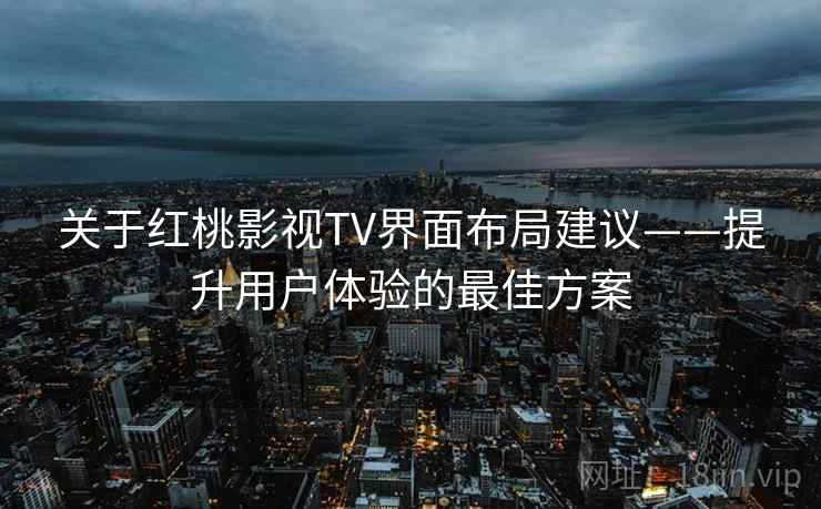 关于红桃影视TV界面布局建议——提升用户体验的最佳方案