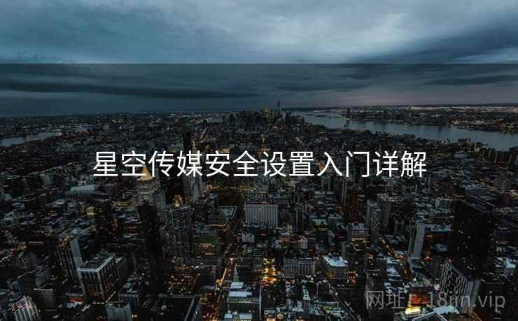 星空传媒安全设置入门详解